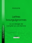 Lettres bourguignonnes ou Le danger de compter sur une femme - eBook