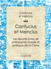 Confucius et Mencius : Les Quatre Livres de philosophie morale et politique de la Chine - eBook