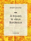 A travers le vieux Bordeaux : Recit et carnet de voyages - eBook