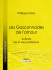 Les Gasconnades de l'amour : Scenes de la vie parisienne - eBook