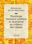 Physiologie historique, politique et descriptive du chateau des Tuileries : Par l'auteur des "Memoires d'une femme de qualite sur le Consulat, l'Empire et la Restauration" - eBook