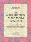 Alfred de Vigny et son temps : 1797-1863 : Ses origines maternelles, ses amours, ses amities litteraires, ses idees politiques, sa religion - eBook