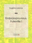 Embrassons-nous, Folleville ! : Piece de theatre comique - eBook
