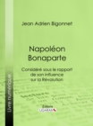 Napoleon Bonaparte : Considere sous le rapport de son influence sur la Revolution - eBook