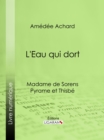L'Eau qui dort : Madame de Sorens ; Pyrame et Thisbe - eBook