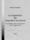La Legislation de Napoleon-le-Grand : Consideree dans ses rapports avec l'agriculture - eBook