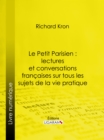 Le Petit Parisien : lectures et conversations francaises sur tous les sujets de la vie pratique : A l'usage de ceux qui desirent connaitre la langue courante - eBook