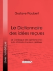 Le Dictionnaire des idees recues : Le Catalogue des opinions chics suivi d'Extraits d'auteurs celebres - eBook