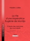 La Vie d'une imperatrice Eugenie de Montijo : D'apres des memoires de cour inedits - eBook