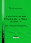 Bossuet et la societe francaise sous le regne de Louis XIV : Princes, courtisans et favorites, les jeunes filles, libertins et beaux esprits, les pauvres et les humbles - eBook