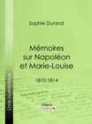 Memoires sur Napoleon et Marie-Louise : 1810-1814 - eBook
