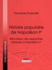 Histoire populaire de Napoleon Ier : Refutation des reproches adresses a Napoleon Ier - eBook