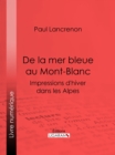 De la mer bleue au Mont-Blanc : Impressions d'hiver dans les Alpes - eBook