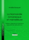 La Normandie romanesque et merveilleuse : Traditions, legendes et superstitions populaires de cette province - eBook