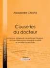 Causeries du docteur : Premiere partie : la femme, sa beaute, sa sante par l'hygiene - Deuxieme partie : la cure marine pour entretenir la sante et retarder l'usure vitale - eBook