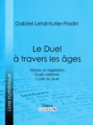 Le Duel a travers les ages : Histoire et Legislation - Duels celebres - Code du duel - eBook