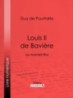 Louis II de Baviere : ou Hamlet-Roi - eBook