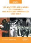 Les societes africaines et le monde : une histoire connectee (1900-1980) : Question a l'Agregation d'histoire. Session 2023 - eBook
