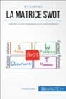 La Matrice SWOT : Elaborer un plan strategique pour votre entreprise - eBook