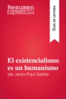 El existencialismo es un humanismo de Jean-Paul Sartre (Guia de lectura) : Resumen y analisis completo - eBook