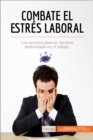 Combate el estres laboral : Los secretos para no sentirse desbordado en el trabajo - eBook