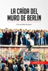 La caida del muro de Berlin : El fin del Telon de Acero - eBook