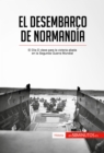 El desembarco de Normandia : El Dia D clave para la victoria aliada en la Segunda Guerra Mundial - eBook