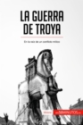 La guerra de Troya : En la raiz de un conflicto mitico - eBook