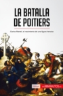 La batalla de Poitiers : Carlos Martel, el nacimiento de una figura heroica - eBook