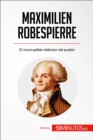 Maximilien Robespierre : El incorruptible defensor del pueblo - eBook
