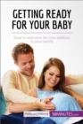 Getting Ready for Your Baby : How to welcome the new addition to your family - eBook