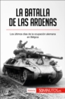 La batalla de las Ardenas : Los ultimos dias de la ocupacion alemana en Belgica - eBook
