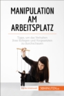 Manipulation am Arbeitsplatz : Tipps, um das Verhalten Ihrer Kollegen und Vorgesetzten zu durchschauen - eBook