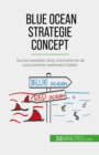 Blue Ocean Strategie concept : Succes bereiken door innovatie en de concurrentie irrelevant maken - eBook