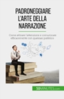 Padroneggiare l'arte della narrazione : Come attirare l'attenzione e comunicare efficacemente con qualsiasi pubblico - eBook