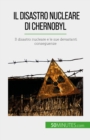 Il disastro nucleare di Chernobyl : Il disastro nucleare e le sue devastanti conseguenze - eBook