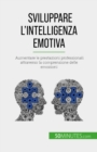 Sviluppare l'intelligenza emotiva : Aumentare le prestazioni professionali attraverso la comprensione delle emozioni - eBook