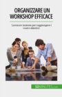Organizzare un workshop efficace : Lavorare insieme per raggiungere i vostri obiettivi - eBook
