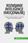 Rozwijanie inteligencji emocjonalnej : Zwieksz swoja wydajnosc zawodowa dzieki zrozumieniu emocji - eBook