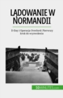 Ladowanie w Normandii : D-Day i Operacja Overlord: Pierwszy krok do wyzwolenia - eBook