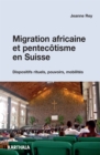 Migration africaine et pentecotisme en Suisse : Dispositifs rituels, pouvoirs, mobilites - eBook