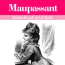 Guy de Maupassant : ses plus grands chefs d'oeuvre, Boule de suif et le Horla : integrale - eAudiobook