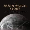 A Moon Watch Story : The Extraordinary Destiny of the Omega Speedmaster - Book