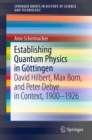 Establishing Quantum Physics in Gottingen : David Hilbert, Max Born, and Peter Debye in Context, 1900-1926 - eBook