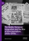 The Media, European Integration and the Rise of Euro-journalism, 1950s-1970s - eBook