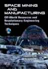 Space Mining and Manufacturing : Off-World Resources and Revolutionary Engineering Techniques - eBook
