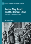 Louisa May Alcott and the Textual Child : A Critical Theory Approach - eBook