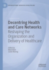Decentring Health and Care Networks : Reshaping the Organization and Delivery of Healthcare - eBook