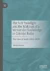 The Sufi Paradigm and the Makings of a Vernacular Knowledge in Colonial India : The Case of Sindh (1851-1929) - eBook