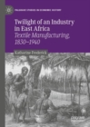 Twilight of an Industry in East Africa : Textile Manufacturing, 1830-1940 - eBook